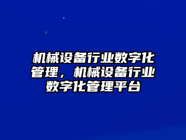 機械設(shè)備行業(yè)數(shù)字化管理，機械設(shè)備行業(yè)數(shù)字化管理平臺