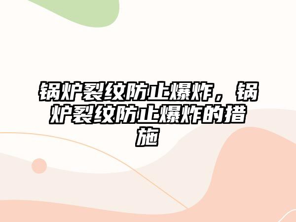 鍋爐裂紋防止爆炸，鍋爐裂紋防止爆炸的措施