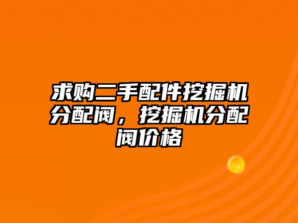 求購二手配件挖掘機分配閥，挖掘機分配閥價格