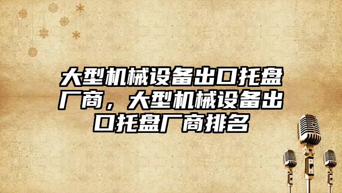 大型機械設備出口托盤廠商，大型機械設備出口托盤廠商排名