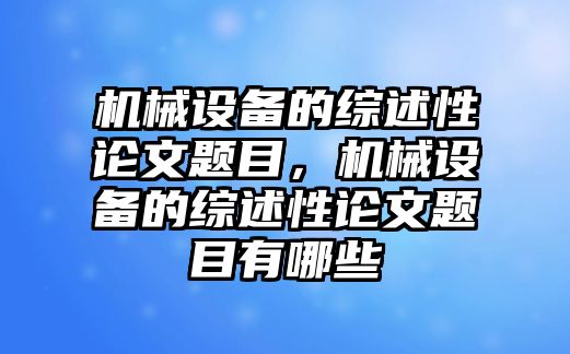 機(jī)械設(shè)備的綜述性論文題目，機(jī)械設(shè)備的綜述性論文題目有哪些