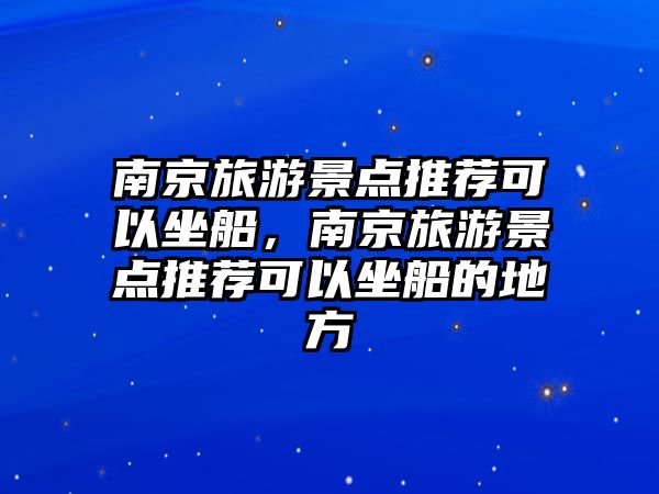 南京旅游景點(diǎn)推薦可以坐船，南京旅游景點(diǎn)推薦可以坐船的地方