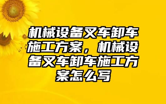 機(jī)械設(shè)備叉車卸車施工方案，機(jī)械設(shè)備叉車卸車施工方案怎么寫