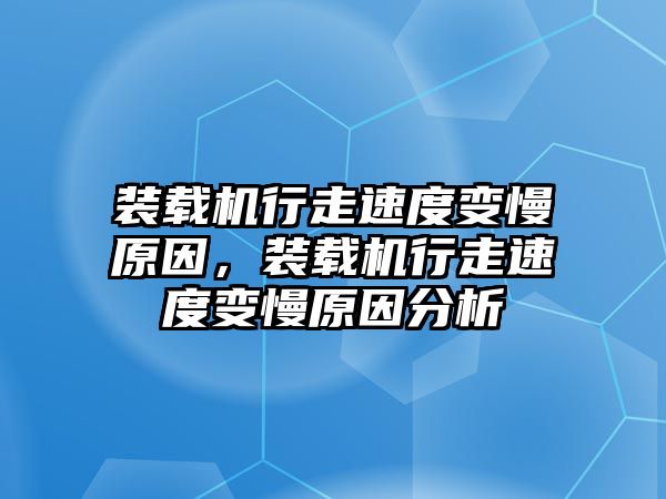 裝載機行走速度變慢原因，裝載機行走速度變慢原因分析