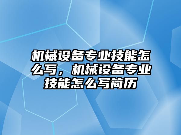 機(jī)械設(shè)備專業(yè)技能怎么寫，機(jī)械設(shè)備專業(yè)技能怎么寫簡歷