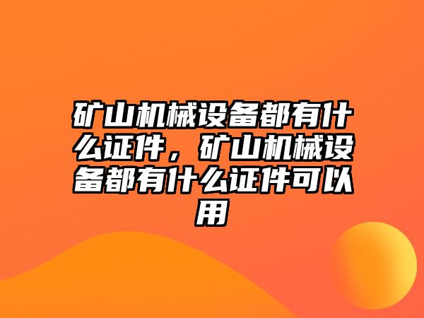 礦山機(jī)械設(shè)備都有什么證件，礦山機(jī)械設(shè)備都有什么證件可以用