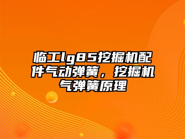 臨工lg85挖掘機配件氣動彈簧，挖掘機氣彈簧原理