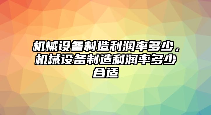 機械設備制造利潤率多少，機械設備制造利潤率多少合適