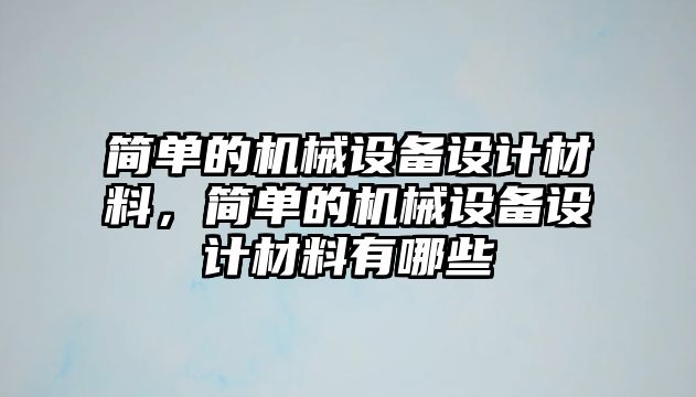 簡單的機械設備設計材料，簡單的機械設備設計材料有哪些