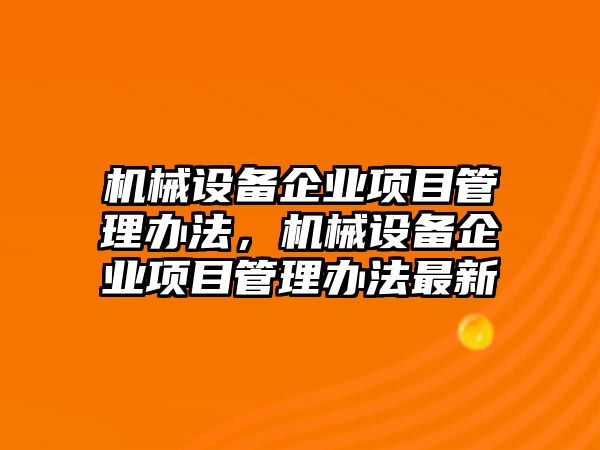 機械設(shè)備企業(yè)項目管理辦法，機械設(shè)備企業(yè)項目管理辦法最新