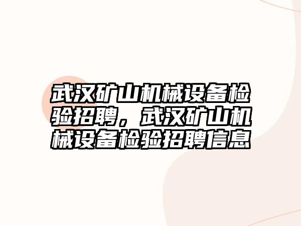 武漢礦山機械設(shè)備檢驗招聘，武漢礦山機械設(shè)備檢驗招聘信息