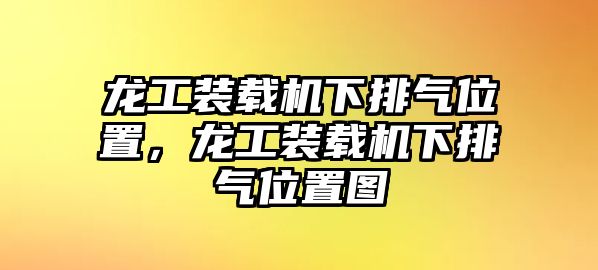 龍工裝載機下排氣位置，龍工裝載機下排氣位置圖