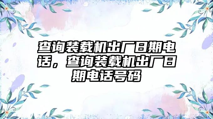 查詢裝載機出廠日期電話，查詢裝載機出廠日期電話號碼