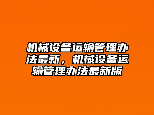 機(jī)械設(shè)備運(yùn)輸管理辦法最新，機(jī)械設(shè)備運(yùn)輸管理辦法最新版