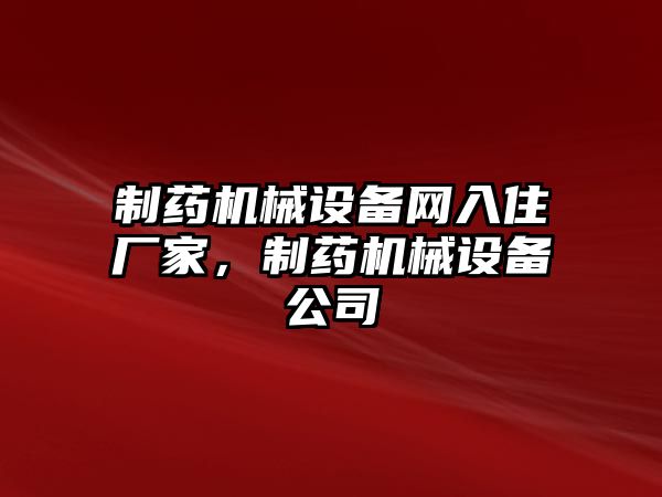 制藥機械設備網入住廠家，制藥機械設備公司