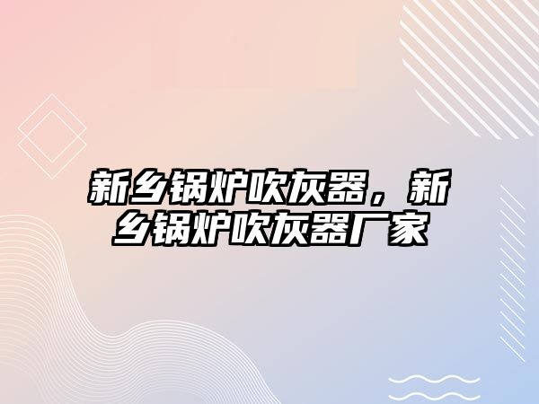 新鄉(xiāng)鍋爐吹灰器，新鄉(xiāng)鍋爐吹灰器廠家