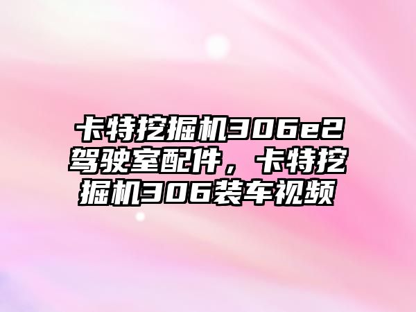 卡特挖掘機(jī)306e2駕駛室配件，卡特挖掘機(jī)306裝車視頻