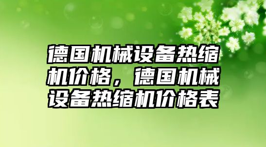 德國機械設備熱縮機價格，德國機械設備熱縮機價格表