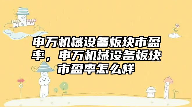 申萬機械設備板塊市盈率，申萬機械設備板塊市盈率怎么樣