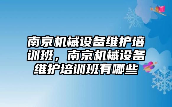 南京機械設備維護培訓班，南京機械設備維護培訓班有哪些