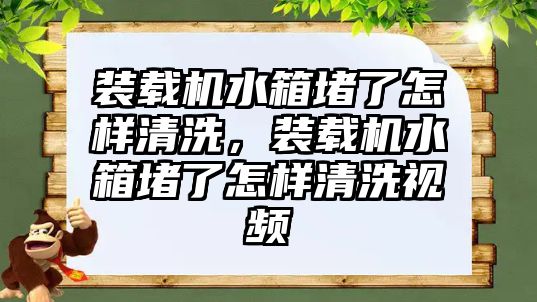 裝載機(jī)水箱堵了怎樣清洗，裝載機(jī)水箱堵了怎樣清洗視頻