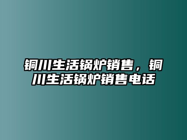 銅川生活鍋爐銷(xiāo)售，銅川生活鍋爐銷(xiāo)售電話