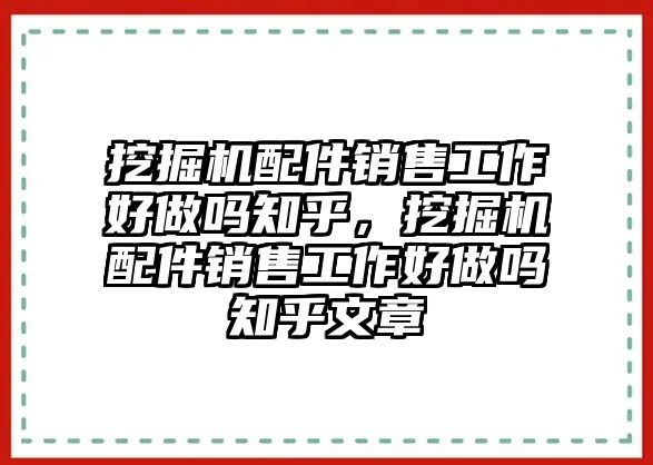 挖掘機(jī)配件銷售工作好做嗎知乎，挖掘機(jī)配件銷售工作好做嗎知乎文章