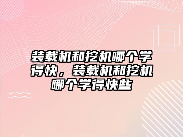 裝載機和挖機哪個學(xué)得快，裝載機和挖機哪個學(xué)得快些