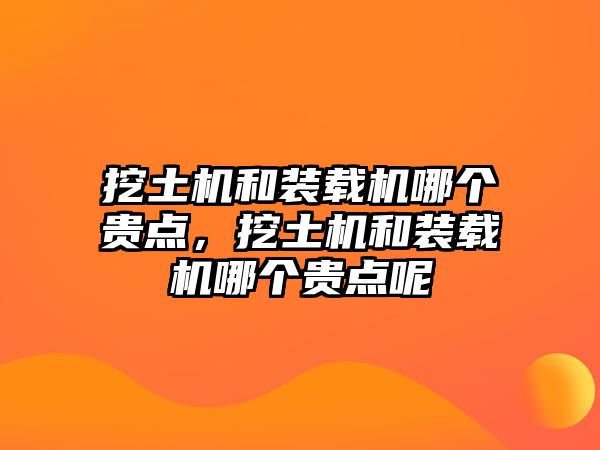 挖土機和裝載機哪個貴點，挖土機和裝載機哪個貴點呢