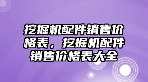 挖掘機配件銷售價格表，挖掘機配件銷售價格表大全