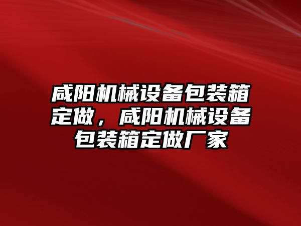 咸陽機械設(shè)備包裝箱定做，咸陽機械設(shè)備包裝箱定做廠家