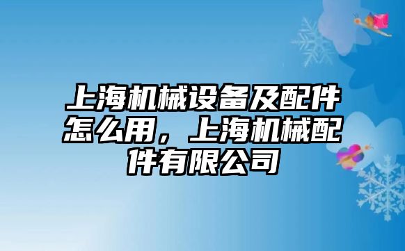 上海機(jī)械設(shè)備及配件怎么用，上海機(jī)械配件有限公司