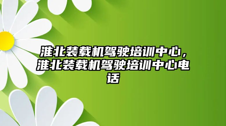 淮北裝載機(jī)駕駛培訓(xùn)中心，淮北裝載機(jī)駕駛培訓(xùn)中心電話