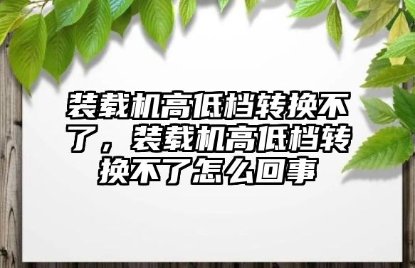 裝載機高低檔轉(zhuǎn)換不了，裝載機高低檔轉(zhuǎn)換不了怎么回事