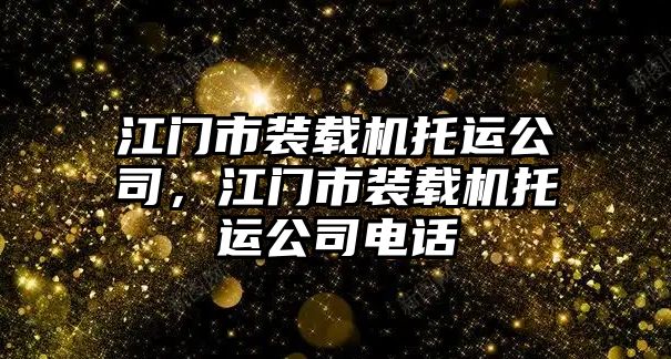 江門(mén)市裝載機(jī)托運(yùn)公司，江門(mén)市裝載機(jī)托運(yùn)公司電話(huà)