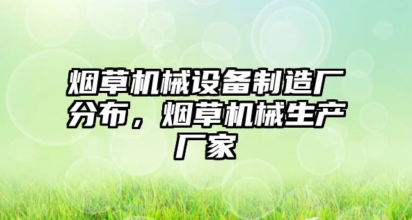 煙草機(jī)械設(shè)備制造廠分布，煙草機(jī)械生產(chǎn)廠家