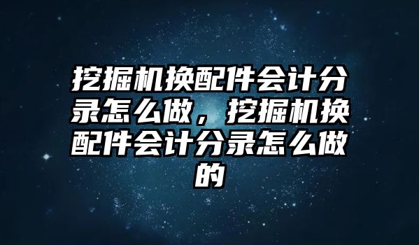 挖掘機(jī)換配件會計分錄怎么做，挖掘機(jī)換配件會計分錄怎么做的