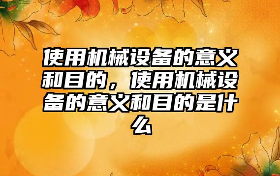 使用機械設備的意義和目的，使用機械設備的意義和目的是什么