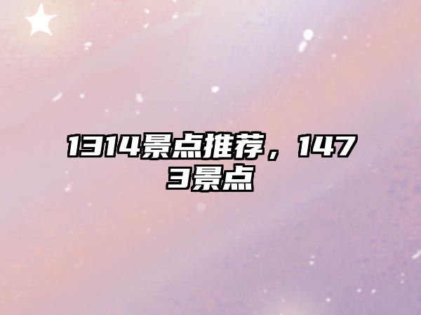 1314景點(diǎn)推薦，1473景點(diǎn)