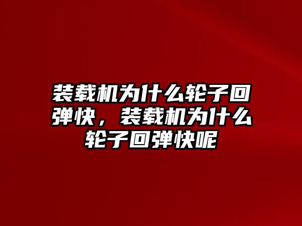 裝載機為什么輪子回彈快，裝載機為什么輪子回彈快呢