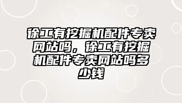 徐工有挖掘機配件專賣網(wǎng)站嗎，徐工有挖掘機配件專賣網(wǎng)站嗎多少錢