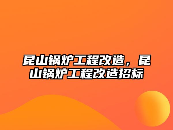 昆山鍋爐工程改造，昆山鍋爐工程改造招標