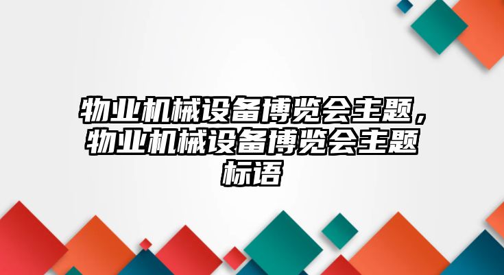 物業(yè)機械設(shè)備博覽會主題，物業(yè)機械設(shè)備博覽會主題標語