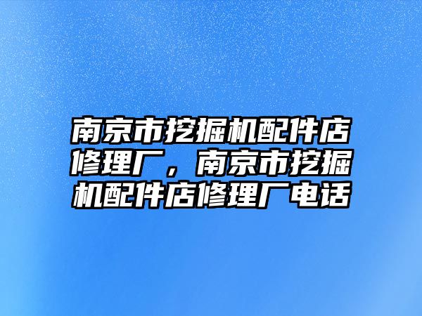 南京市挖掘機(jī)配件店修理廠，南京市挖掘機(jī)配件店修理廠電話