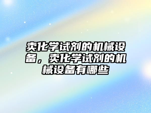 賣化學試劑的機械設備，賣化學試劑的機械設備有哪些