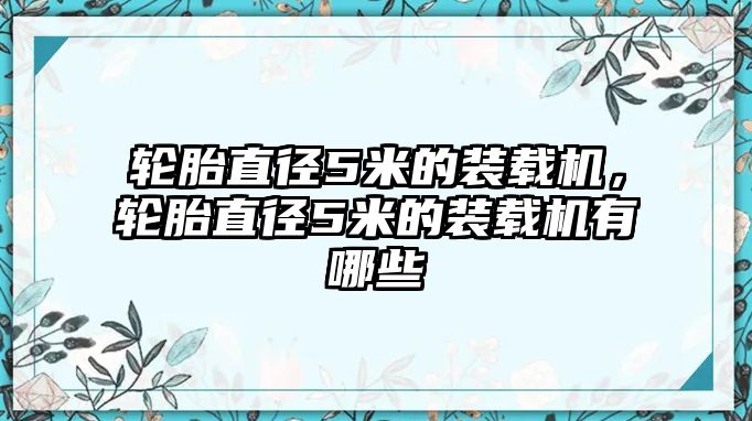 輪胎直徑5米的裝載機(jī)，輪胎直徑5米的裝載機(jī)有哪些