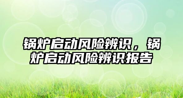 鍋爐啟動風險辨識，鍋爐啟動風險辨識報告