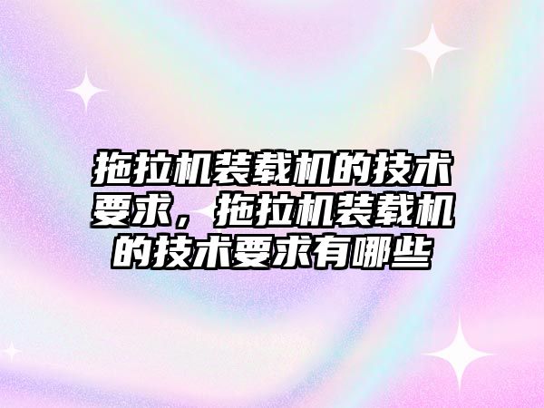 拖拉機裝載機的技術(shù)要求，拖拉機裝載機的技術(shù)要求有哪些