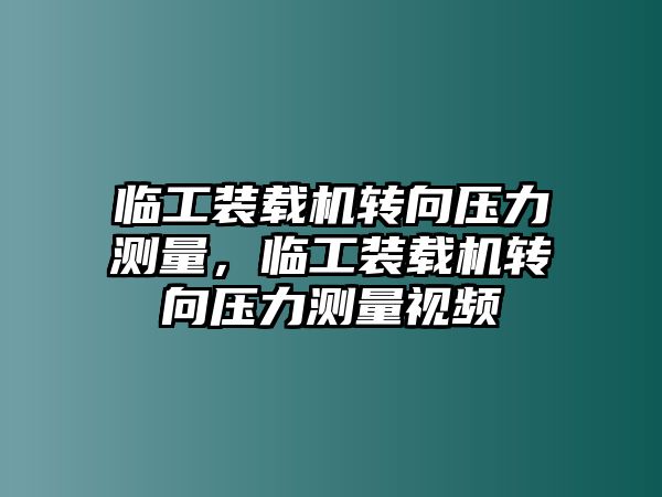 臨工裝載機(jī)轉(zhuǎn)向壓力測(cè)量，臨工裝載機(jī)轉(zhuǎn)向壓力測(cè)量視頻