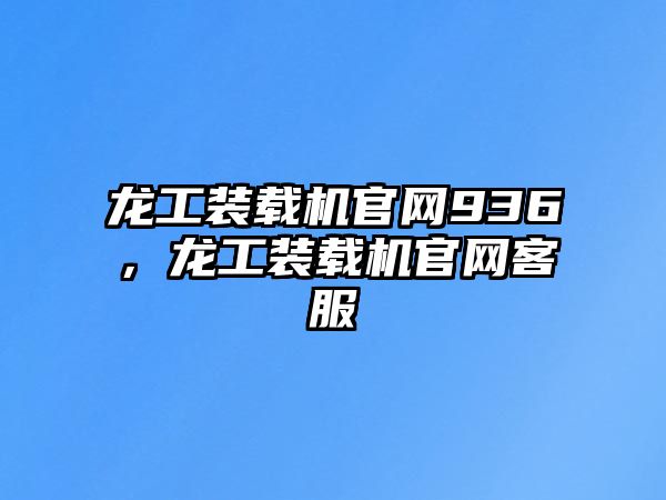 龍工裝載機官網(wǎng)936，龍工裝載機官網(wǎng)客服